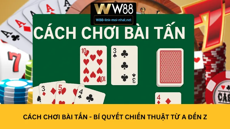 Cách chơi bài Tấn - Bí quyết chiến thuật từ A đến Z
