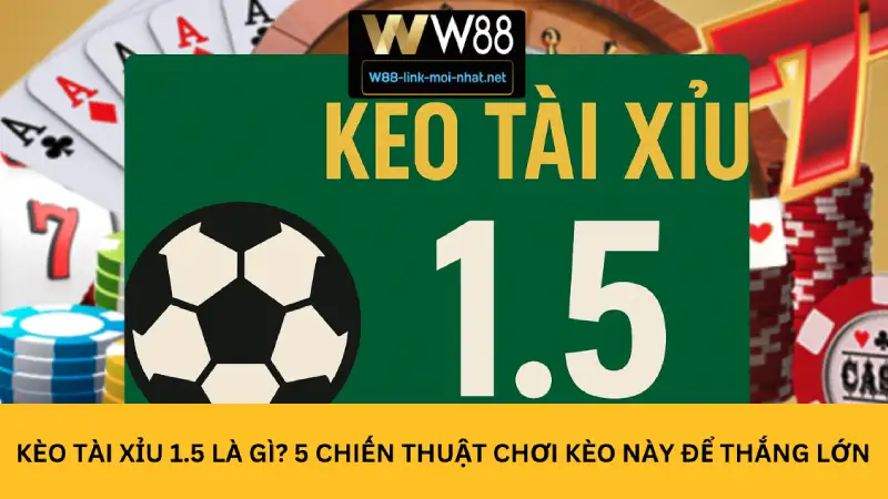 Kèo tài xỉu 1.5 là gì? 5 chiến thuật chơi kèo này để thắng lớn
