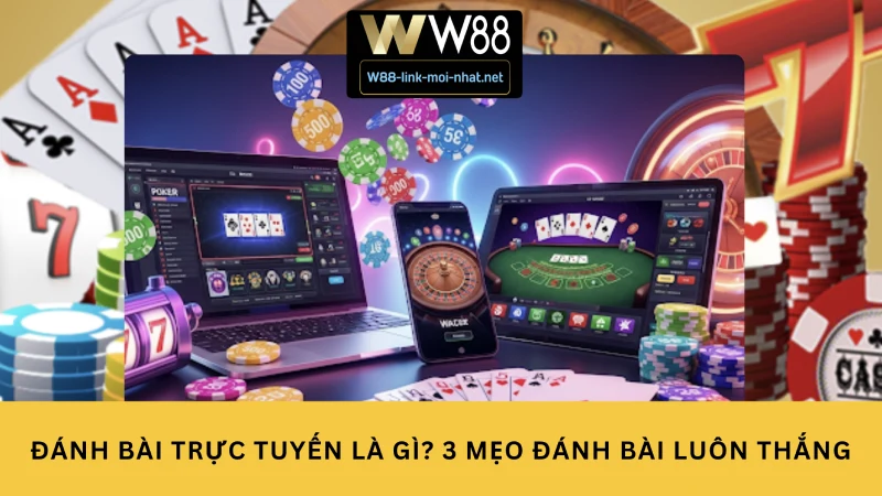 Đánh bài trực tuyến là gì? 3 mẹo đánh bài trực tuyến luôn thắng