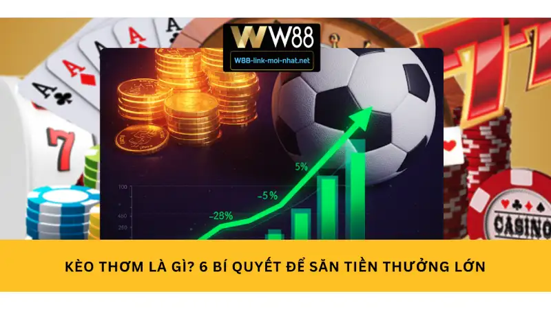 Kèo thơm là gì? 6 Bí Quyết Để Săn Tiền Thưởng Lớn