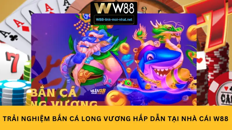 Trải nghiệm Bắn cá Long Vương hấp dẫn tại nhà cái W88