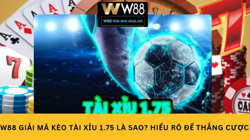 W88 giải mã kèo tài xỉu 1.75 là sao? Hiểu rõ để thắng cược